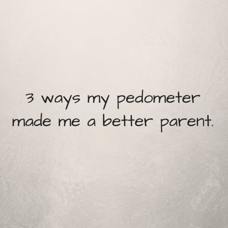 3 ways my pedometer made me a better parent.(1)